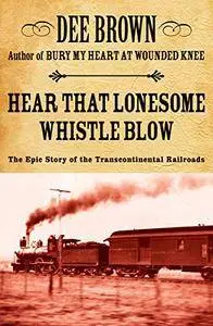 Hear That Lonesome Whistle Blow: The Epic Story of the Transcontinental Railroads