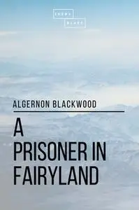 «A Prisoner in Fairyland» by Algernon Blackwood