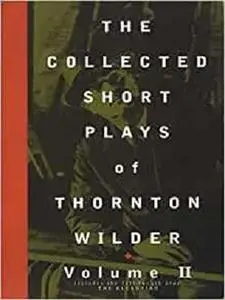 The Collected Short Plays of Thornton Wilder, Volume II (The Collected Short Plays of Thornton Wilder, 2)