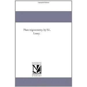 Plane trigonometry, by S.L. Loney. by Michigan Historical Reprint Series