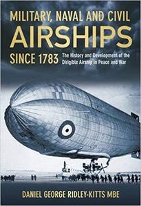 Military, Naval and Civil Airships Since 1783: The History and the Development of the Dirigible Airship in Peace and War
