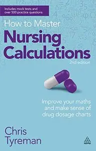 How to Master Nursing Calculations: Improve Your Maths and Make Sense of Drug Dosage Charts, 2 edition
