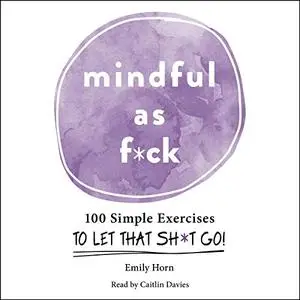 Mindful as F*ck: 100 Simple Exercises to Let That Sh*t Go! [Audiobook]