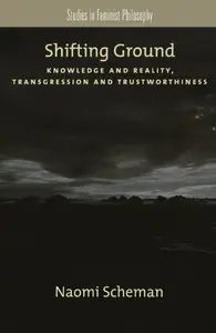 Shifting Ground: Knowledge and Reality, Transgression and Trustworthiness (Studies in Feminist Philosophy) (Repost)