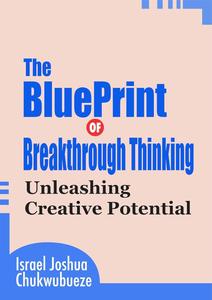 The Blueprint of Breakthrough Thinking: Unleashing Creative Potential