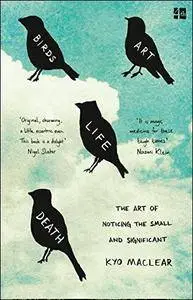 Birds Art Life Death: The Art of Noticing the Small and Significant