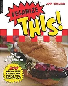 Veganize This!: From Surf & Turf to Ice-Cream Pie--200 Animal-Free Recipes for People Who Love to Eat
