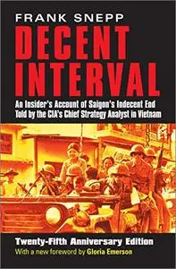 Decent Interval: An Insider's Account of Saigon's Indecent End Told by the CIA's Chief Strategy Analyst in Vietnam