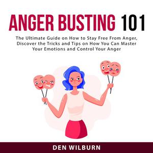 «Anger Busting 101: The Ultimate Guide on How to Stay Free From Anger, Discover the Tricks and Tips on How You Can Maste