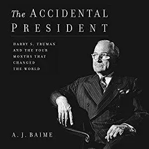 The Accidental President: Harry S. Truman and the Four Months That Changed the World [Audiobook]