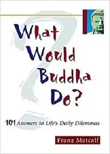 What Would Buddha Do?: 101 Answers to Life's Daily Dilemmas [Repost]