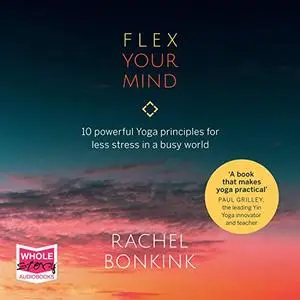 Flex Your Mind: 10 Powerful Yoga Principles For Less Stress in a Busy World [Audiobook]