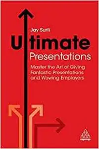 Ultimate Presentations: Master the Art of Giving Fantastic Presentations and Wowing Employers