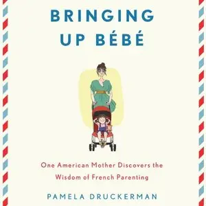 Bringing Up Bebe: One American Mother Discovers the Wisdom of French Parenting [Audiobook]