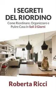 Roberta Ricci - I Segreti Del Riordino: Come Riordinare, Organizzare e Pulire Casa in Soli 3 Giorni! (Repost)