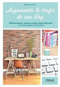 Augmenter le trafic de son blog: Référencement, réseaux sociaux, ligne éditoriale : comment gagner des lecteurs