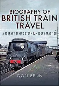 Biography of British Train Travel: A Journey Behind Steam and Modern Traction