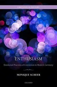 Enthusiasm: Emotional Practices of Conviction in Modern Germany (Emotions in History)