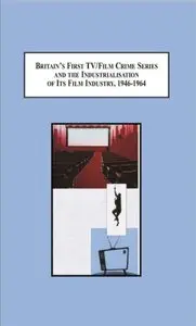 Britain's First TV/Film Crime Series and the Industrialisation of Its Film Industry, 1946-1964