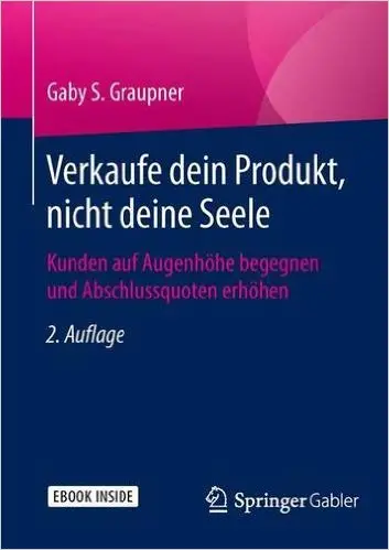 Verkaufe dein Produkt, nicht deine Seele: Kunden auf Augenhöhe begegnen und Abschlussquoten erhöhen, Auflage: 2