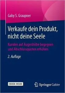 Verkaufe dein Produkt, nicht deine Seele: Kunden auf Augenhöhe begegnen und Abschlussquoten erhöhen, Auflage: 2