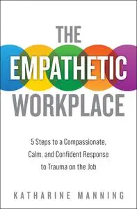 The Empathetic Workplace: 5 Steps to a Compassionate, Calm, and Confident Response to Trauma On the Job