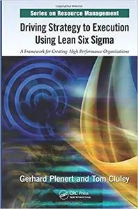 Driving Strategy to Execution Using Lean Six Sigma: A Framework for Creating High Performance Organizations