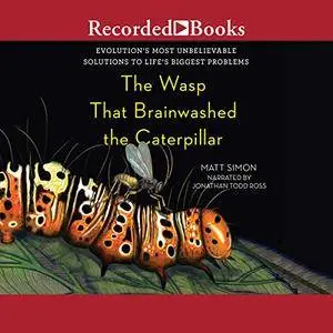 The Wasp That Brainwashed the Caterpillar: Evolution's Most Unbelievable Solutions to Life's Biggest Problems [Audiobook]