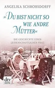 "Du bist nicht so wie andre Mütter": Die Geschichte einer leidenschaftlichen Frau