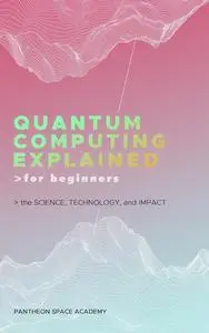 Quantum Computing Explained for Beginners: The Science, Technology, and Impact