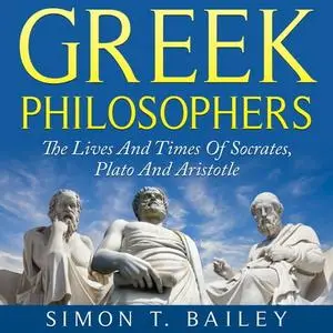 Greek Philosophers: The Lives And Times Of Socrates, Plato And Aristotle [Audiobook]