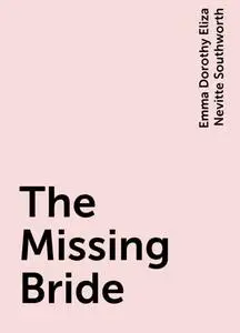 «The Missing Bride» by Emma Dorothy Eliza Nevitte Southworth