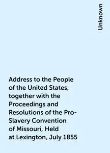 «Address to the People of the United States, together with the Proceedings and Resolutions of the Pro-Slavery Convention