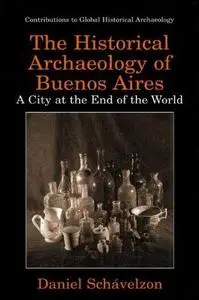 The Historical Archaeolgy of Buenos Aires: A City at the End of the World