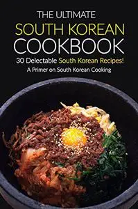 The Ultimate South Korean Cookbook, 30 Delectable South Korean Recipes!: A Primer on South Korean Cooking