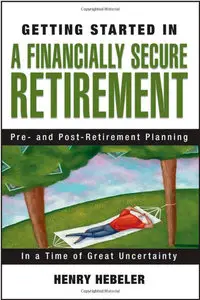 Getting Started in A Financially Secure Retirement: Pre- and Post-Retirement Planning in a Time of Great Uncertainty (Repost)