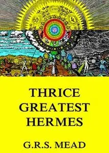 «Thrice-Greatest Hermes» by G.R.S. Mead