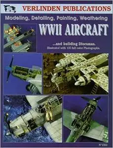WWII Aircraft: Modeling, Detailing, Painting Weathering and Building Dioramas