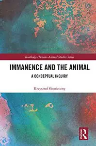 Immanence and the Animal: A Conceptual Inquiry (Routledge Human-Animal Studies Series)