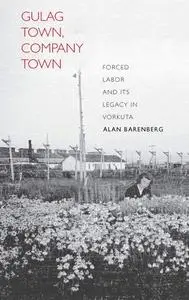Gulag Town, Company Town: Forced Labor and Its Legacy in Vorkuta