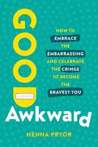 Good Awkward: How to Embrace the Embarrassing and Celebrate the Cringe to Become The Bravest You