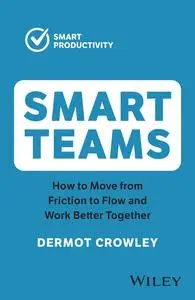 Smart Teams: How to Move from Friction to Flow and Work Better Together, 2nd Edition