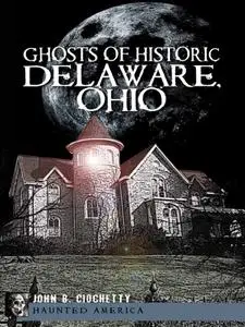 Ghosts of Historic Delaware, Ohio (Haunted America)