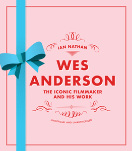 Wes Anderson : The Iconic Filmmaker and His Work - Unofficial and Unauthorised