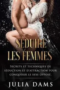 Julia Dams, "Séduire les femmes : Secrets et techniques de séduction et d'attraction pour conquérir le sexe opposé"