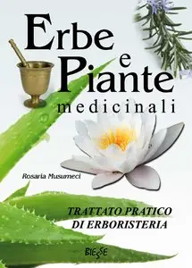 Rosaria Musumeci - Erbe e Piante medicinali - Trattato pratico di erboristeria