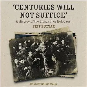 Centuries Will Not Suffice: A History of the Lithuanian Holocaust [Audiobook]