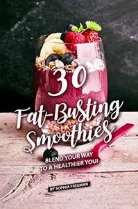 30 Fat-Busting Smoothies: Blend Your Way to A Healthier You!