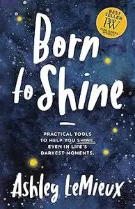 Born to Shine: Practical Tools to Help You SHINE, Even in Life’s Darkest Moments