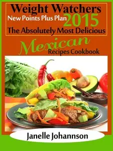Weight Watchers 2015 New Points Plus Plan The Absolutely Most Delicious Mexican Recipes Cookbook